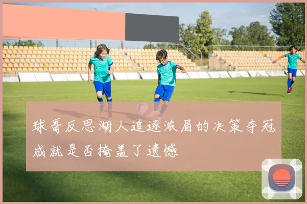球哥反思湖人追逐浓眉的决策夺冠成就是否掩盖了遗憾