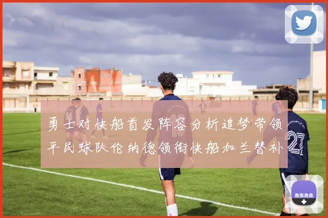 勇士对快船首发阵容分析追梦带领平民球队伦纳德领衔快船加兰替补首秀