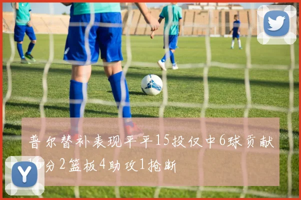 普尔替补表现平平15投仅中6球贡献16分2篮板4助攻1抢断