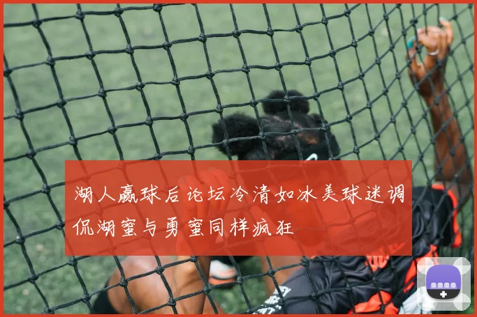 湖人赢球后论坛冷清如冰美球迷调侃湖蜜与勇蜜同样疯狂