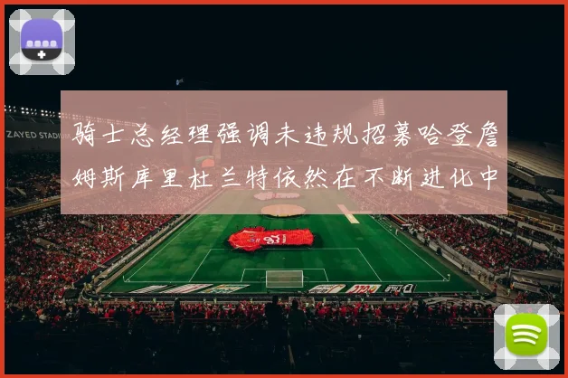 骑士总经理强调未违规招募哈登詹姆斯库里杜兰特依然在不断进化中