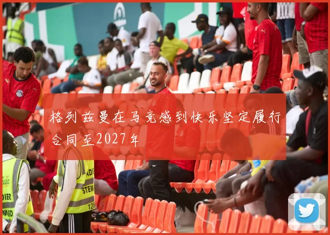 格列兹曼在马竞感到快乐坚定履行合同至2027年