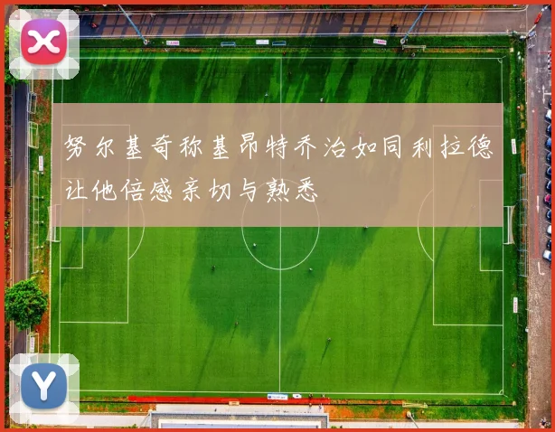 努尔基奇称基昂特乔治如同利拉德让他倍感亲切与熟悉