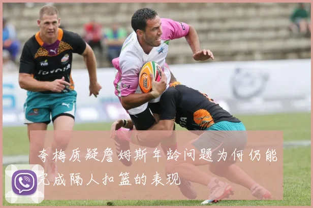夸梅质疑詹姆斯年龄问题为何仍能完成隔人扣篮的表现