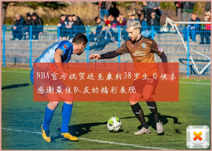NBA官方祝贺迈克康利38岁生日快乐感谢最佳队友的精彩表现