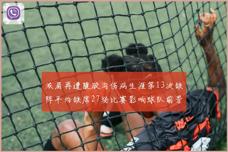 浓眉再遭腹股沟伤病生涯第13次缺阵平均缺席27场比赛影响球队前景